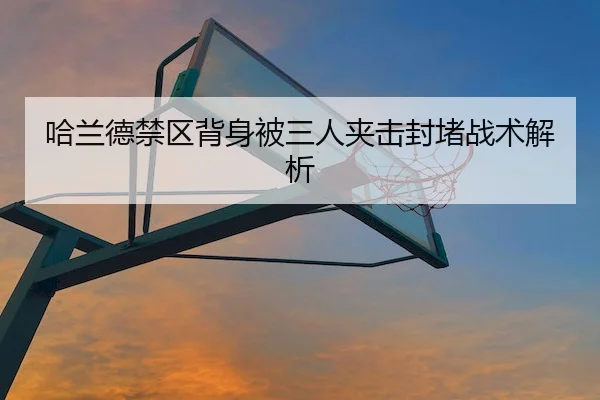 哈兰德禁区背身被三人夹击封堵战术解析